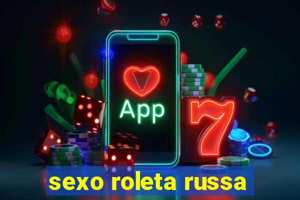 sexo roleta russa